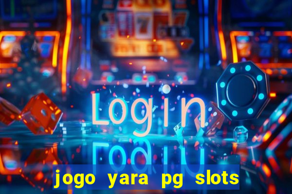 jogo yara pg slots paga mesmo